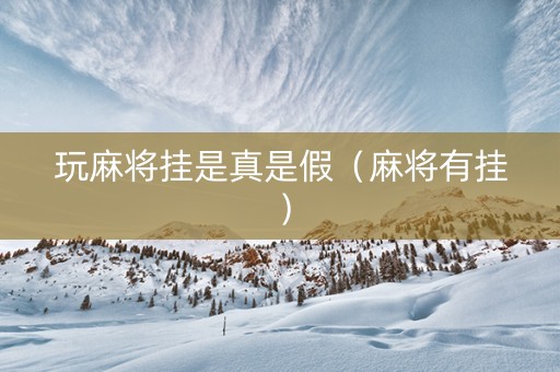 玩麻将挂是真是假（麻将有挂）