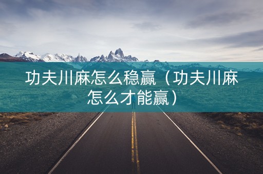 功夫川麻怎么稳赢（功夫川麻怎么才能赢）