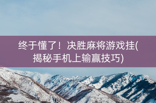 终于懂了！决胜麻将游戏挂(揭秘手机上输赢技巧)
