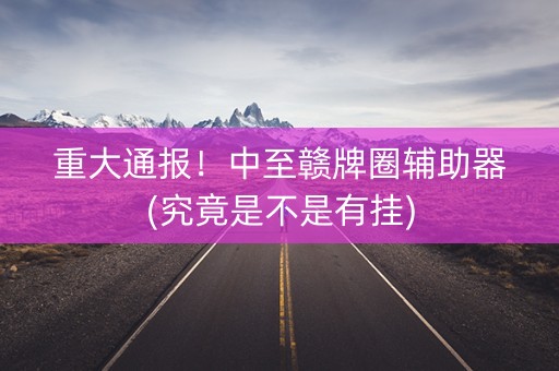 重大通报！中至赣牌圈辅助器(究竟是不是有挂)