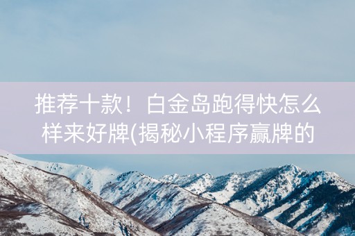 推荐十款！白金岛跑得快怎么样来好牌(揭秘小程序赢牌的技巧)