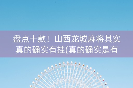 盘点十款！山西龙城麻将其实真的确实有挂(真的确实是有挂)