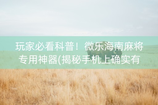 玩家必看科普！微乐海南麻将专用神器(揭秘手机上确实有猫腻)