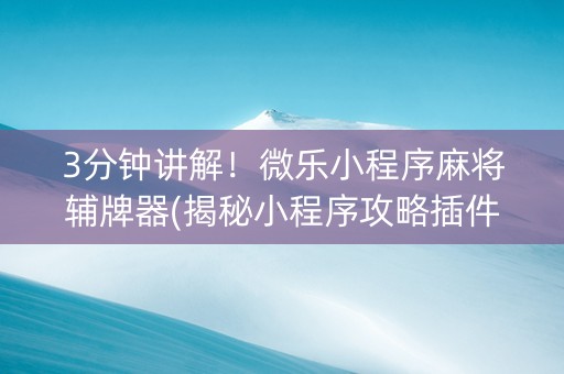 3分钟讲解！微乐小程序麻将辅牌器(揭秘小程序攻略插件)