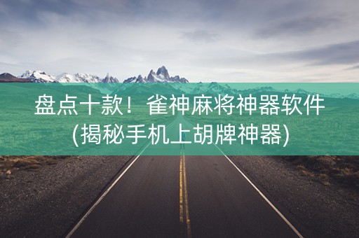 盘点十款！雀神麻将神器软件(揭秘手机上胡牌神器)