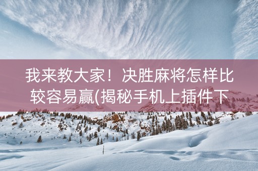 我来教大家！决胜麻将怎样比较容易赢(揭秘手机上插件下载)