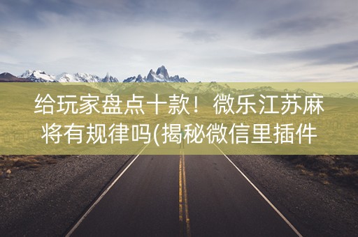 给玩家盘点十款！微乐江苏麻将有规律吗(揭秘微信里插件购买)