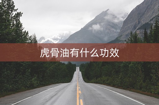 虎骨油有什么功效