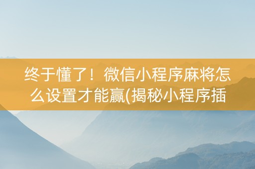 终于懂了！微信小程序麻将怎么设置才能赢(揭秘小程序插件免费)
