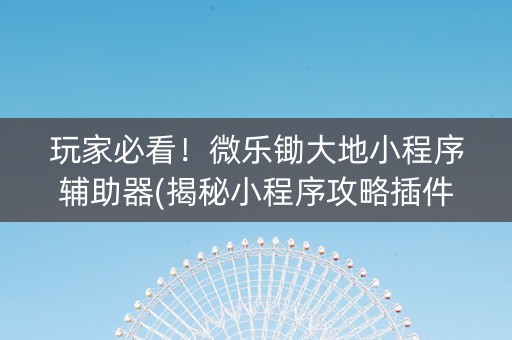 玩家必看！微乐锄大地小程序辅助器(揭秘小程序攻略插件)