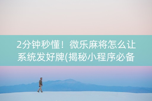 2分钟秒懂！微乐麻将怎么让系统发好牌(揭秘小程序必备神器)