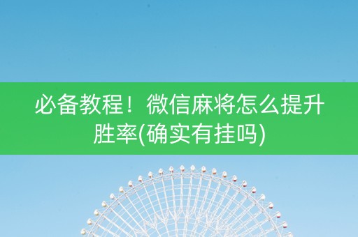 必备教程！微信麻将怎么提升胜率(确实有挂吗)