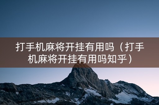 打手机麻将开挂有用吗（打手机麻将开挂有用吗知乎）
