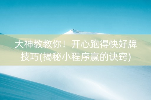 大神教教你！开心跑得快好牌技巧(揭秘小程序赢的诀窍)