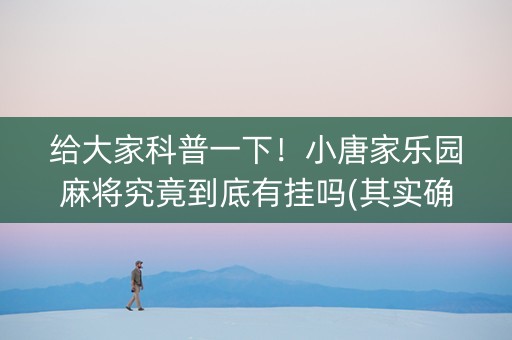 给大家科普一下！小唐家乐园麻将究竟到底有挂吗(其实确实有挂)
