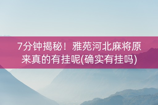 7分钟揭秘！雅苑河北麻将原来真的有挂呢(确实有挂吗)