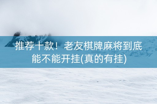 推荐十款！老友棋牌麻将到底能不能开挂(真的有挂)