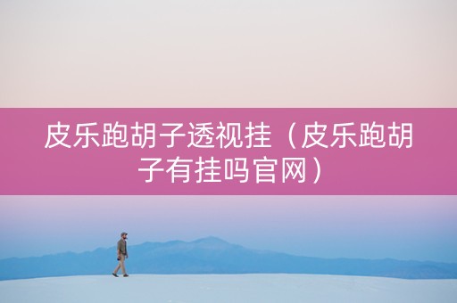 皮乐跑胡子透视挂（皮乐跑胡子有挂吗官网）