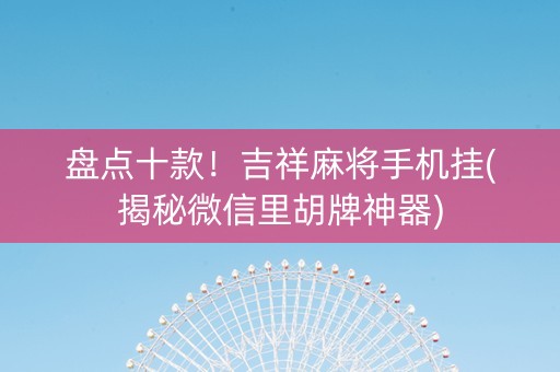 盘点十款！吉祥麻将手机挂(揭秘微信里胡牌神器)