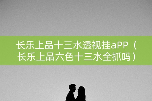 长乐上品十三水透视挂aPP（长乐上品六色十三水全抓吗）