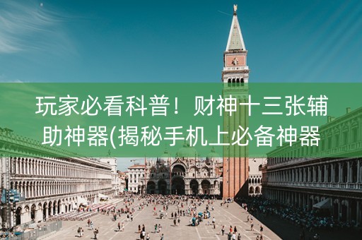 玩家必看科普！财神十三张辅助神器(揭秘手机上必备神器)