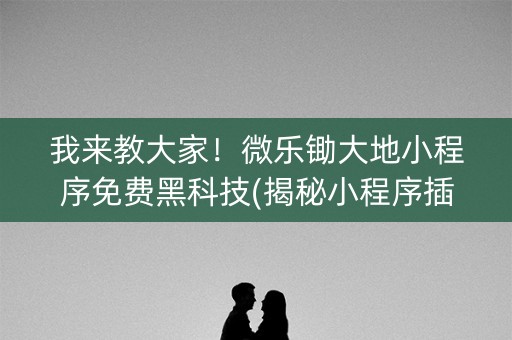 我来教大家！微乐锄大地小程序免费黑科技(揭秘小程序插件下载)