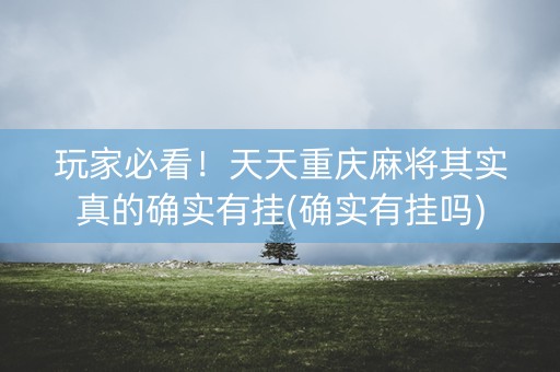 玩家必看！天天重庆麻将其实真的确实有挂(确实有挂吗)