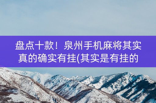 盘点十款！泉州手机麻将其实真的确实有挂(其实是有挂的)