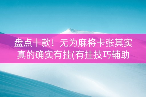 盘点十款！无为麻将卡张其实真的确实有挂(有挂技巧辅助器)