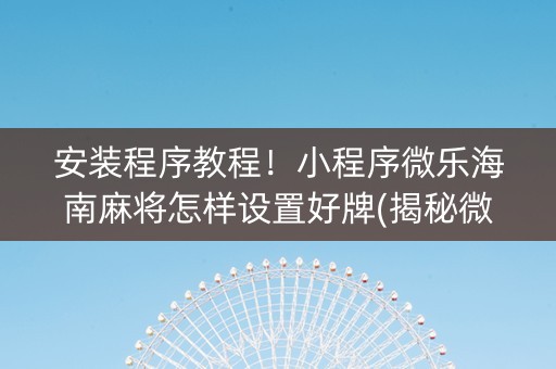 安装程序教程！小程序微乐海南麻将怎样设置好牌(揭秘微信里专用神器下载)