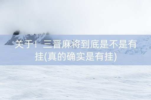 关于！三晋麻将到底是不是有挂(真的确实是有挂)