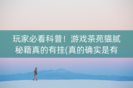 玩家必看科普！游戏茶苑猫腻秘籍真的有挂(真的确实是有挂)