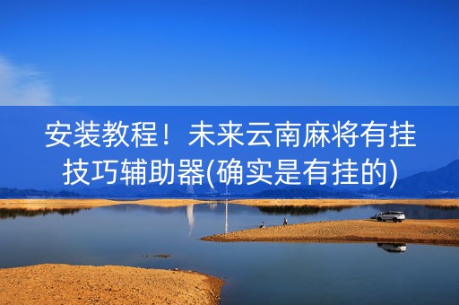 安装教程！未来云南麻将有挂技巧辅助器(确实是有挂的)