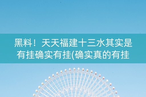 黑料！天天福建十三水其实是有挂确实有挂(确实真的有挂)