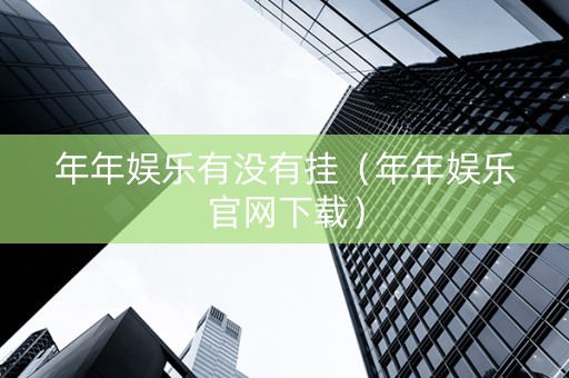 年年娱乐有没有挂（年年娱乐官网下载）
