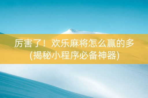 厉害了！欢乐麻将怎么赢的多(揭秘小程序必备神器)