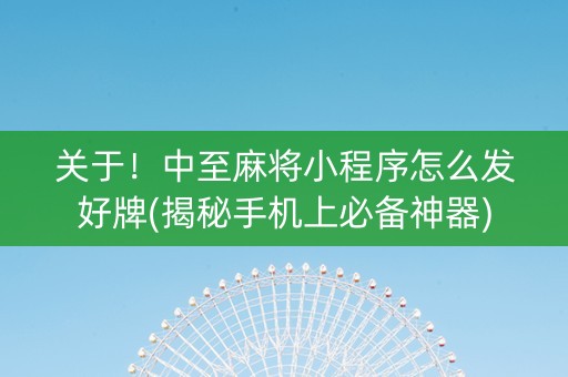 关于！中至麻将小程序怎么发好牌(揭秘手机上必备神器)