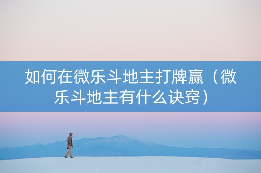 如何在微乐斗地主打牌赢（微乐斗地主有什么诀窍）