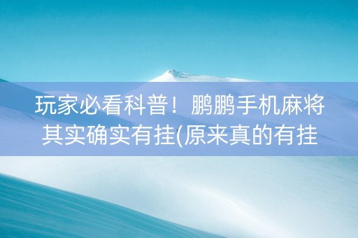 玩家必看科普！鹏鹏手机麻将其实确实有挂(原来真的有挂)