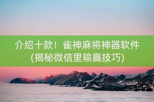 介绍十款！雀神麻将神器软件(揭秘微信里输赢技巧)