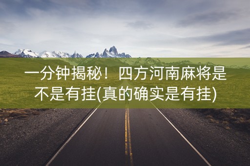 一分钟揭秘！四方河南麻将是不是有挂(真的确实是有挂)