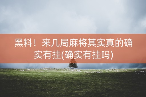 黑料！来几局麻将其实真的确实有挂(确实有挂吗)