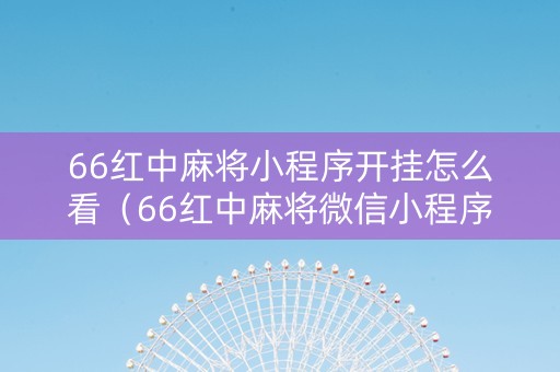 66红中麻将小程序开挂怎么看（66红中麻将微信小程序）