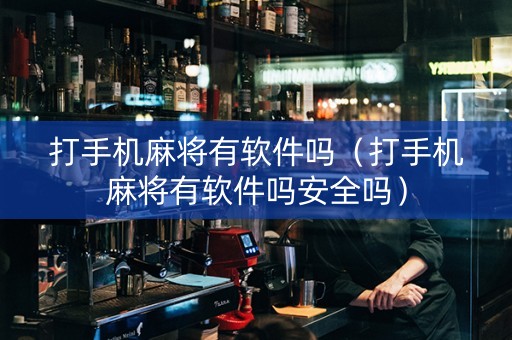 打手机麻将有软件吗（打手机麻将有软件吗安全吗）