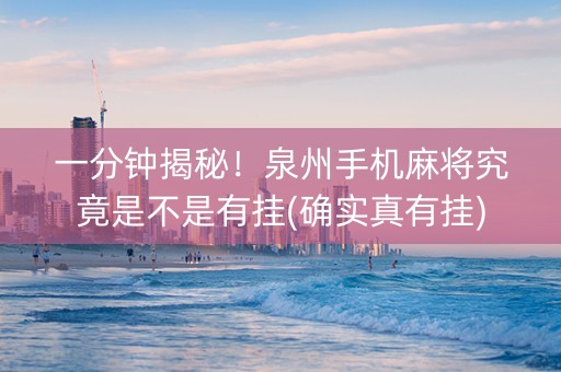 一分钟揭秘！泉州手机麻将究竟是不是有挂(确实真有挂)