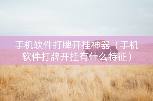 手机软件打牌开挂神器（手机软件打牌开挂有什么特征）