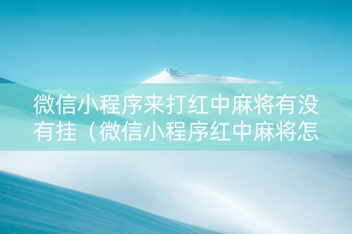 微信小程序来打红中麻将有没有挂（微信小程序红中麻将怎么开挂）