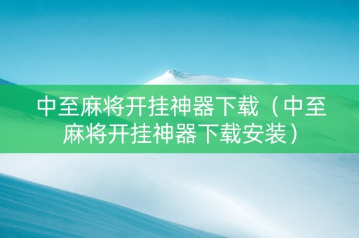 中至麻将开挂神器下载（中至麻将开挂神器下载安装）