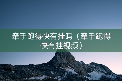 牵手跑得快有挂吗（牵手跑得快有挂视频）