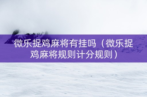 微乐捉鸡麻将有挂吗（微乐捉鸡麻将规则计分规则）